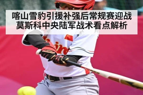 喀山雪豹引援补强后常规赛迎战莫斯科中央陆军战术看点解析